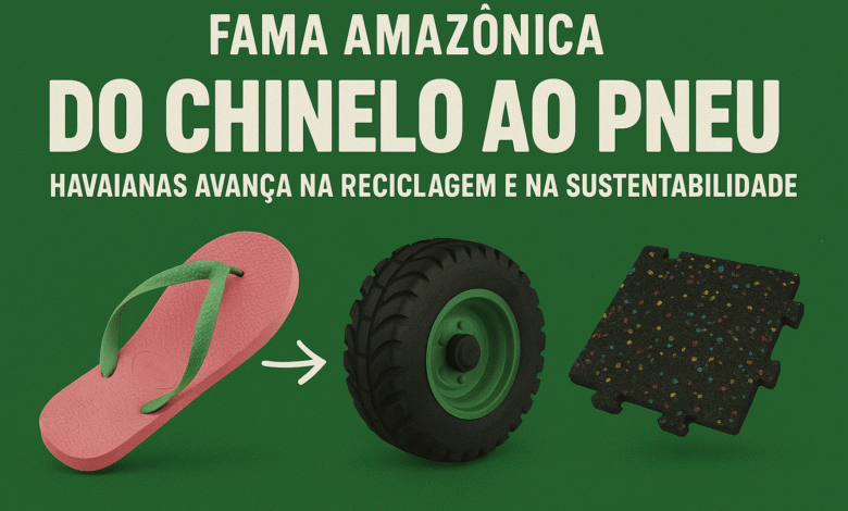 Fama Amazônica: Do chinelo ao pneu – Havaianas avança na reciclagem e na sustentabilidade
